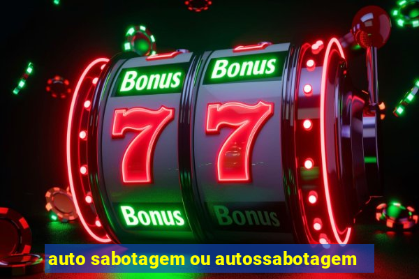 auto sabotagem ou autossabotagem