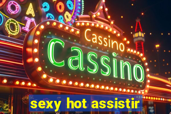 sexy hot assistir