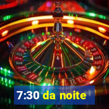 7:30 da noite