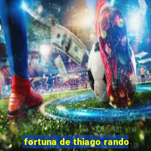 fortuna de thiago rando