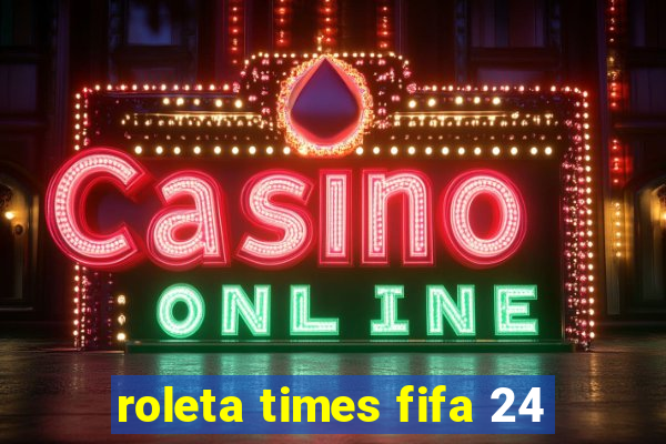 roleta times fifa 24