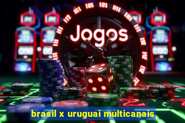 brasil x uruguai multicanais