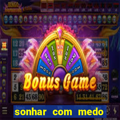 sonhar com medo jogo do bicho