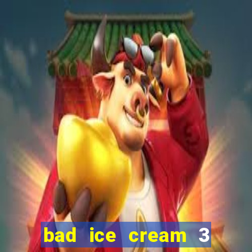 bad ice cream 3 no jogos 360