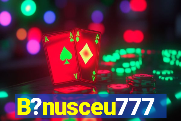 B?nusceu777